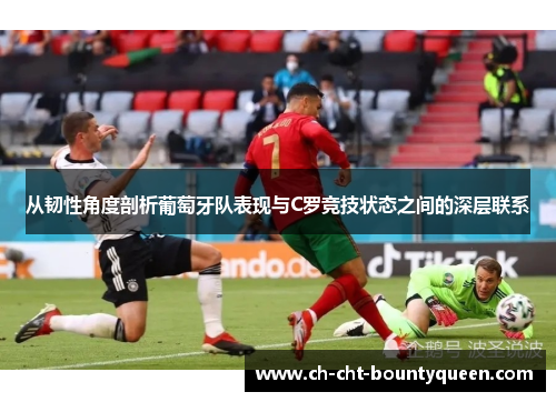 从韧性角度剖析葡萄牙队表现与C罗竞技状态之间的深层联系 从韧性角度剖析葡萄牙队表现与C罗竞技状态之间的深层联系