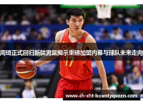 周琦正式回归新疆男篮揭示重磅加盟内幕与球队未来走向 周琦正式回归新疆男篮揭示重磅加盟内幕与球队未来走向