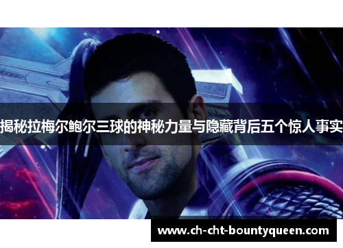 揭秘拉梅尔鲍尔三球的神秘力量与隐藏背后五个惊人事实