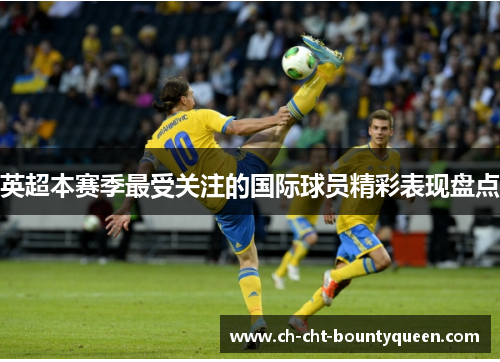 英超本赛季最受关注的国际球员精彩表现盘点