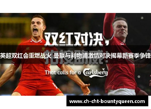 英超双红会重燃战火 曼联与利物浦激情对决揭幕新赛季争锋