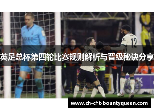 英足总杯第四轮比赛规则解析与晋级秘诀分享