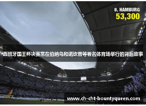 西班牙国王杯决赛常在伯纳乌和诺坎普等著名体育场举行的背后故事 西班牙国王杯决赛常在伯纳乌和诺坎普等著名体育场举行的背后故事