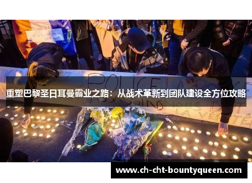 重塑巴黎圣日耳曼霸业之路：从战术革新到团队建设全方位攻略