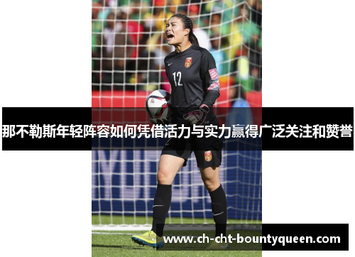 那不勒斯年轻阵容如何凭借活力与实力赢得广泛关注和赞誉