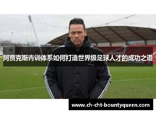 阿贾克斯青训体系如何打造世界级足球人才的成功之道
