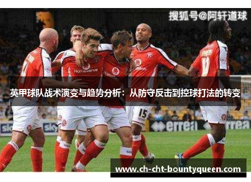 英甲球队战术演变与趋势分析:从防守反击到控球打法的转变 英甲球队战术演变与趋势分析:从防守反击到控球打法的转变