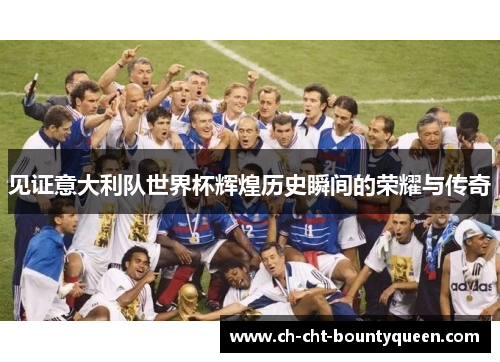 见证意大利队世界杯辉煌历史瞬间的荣耀与传奇
