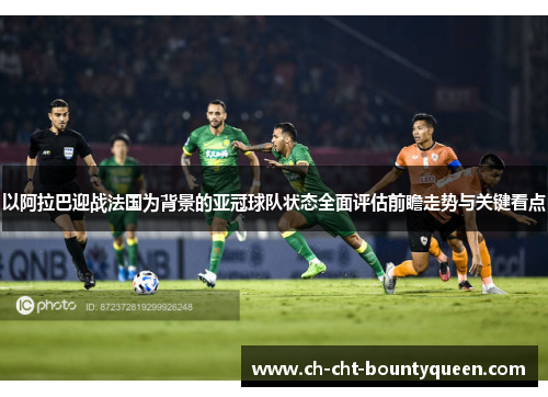 以阿拉巴迎战法国为背景的亚冠球队状态全面评估前瞻走势与关键看点 以阿拉巴迎战法国为背景的亚冠球队状态全面评估前瞻走势与关键看点