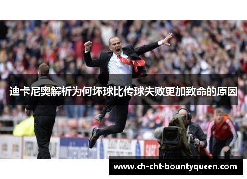 迪卡尼奥解析为何坏球比传球失败更加致命的原因 迪卡尼奥解析为何坏球比传球失败更加致命的原因