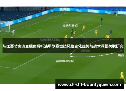 从比赛节奏演变视角解析法甲联赛竞技风格变化趋势与战术调整关联研究