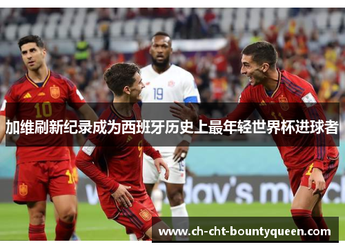 加维刷新纪录成为西班牙历史上最年轻世界杯进球者 加维刷新纪录成为西班牙历史上最年轻世界杯进球者
