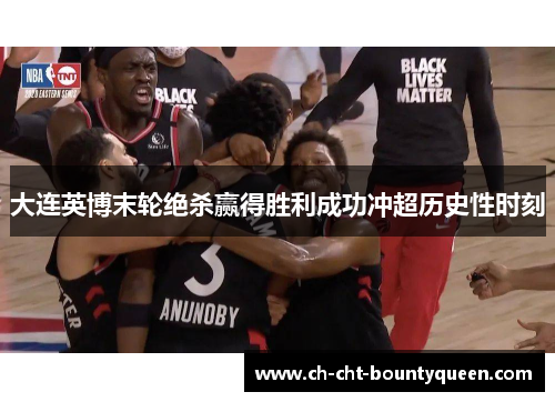 大连英博末轮绝杀赢得胜利成功冲超历史性时刻