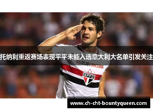 托纳利重返赛场表现平平未能入选意大利大名单引发关注 托纳利重返赛场表现平平未能入选意大利大名单引发关注