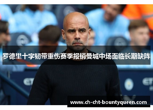 罗德里十字韧带重伤赛季报销曼城中场面临长期缺阵 罗德里十字韧带重伤赛季报销曼城中场面临长期缺阵