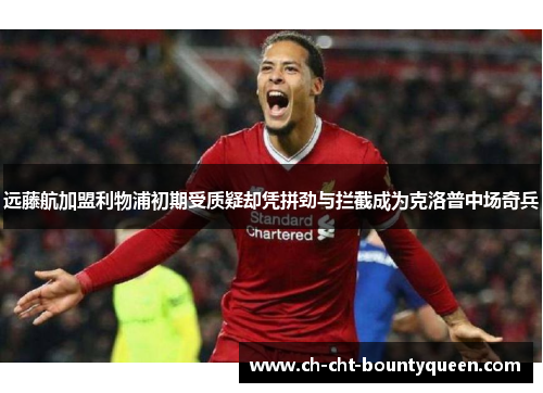 远藤航加盟利物浦初期受质疑却凭拼劲与拦截成为克洛普中场奇兵 远藤航加盟利物浦初期受质疑却凭拼劲与拦截成为克洛普中场奇兵