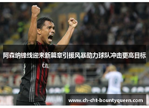 阿森纳锋线迎来新篇章引援风暴助力球队冲击更高目标