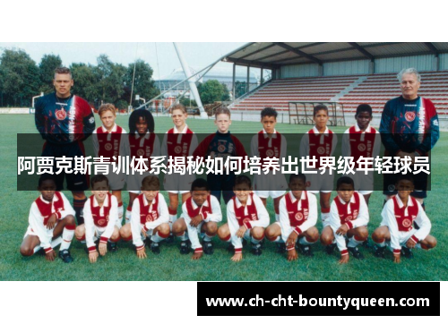 阿贾克斯青训体系揭秘如何培养出世界级年轻球员
