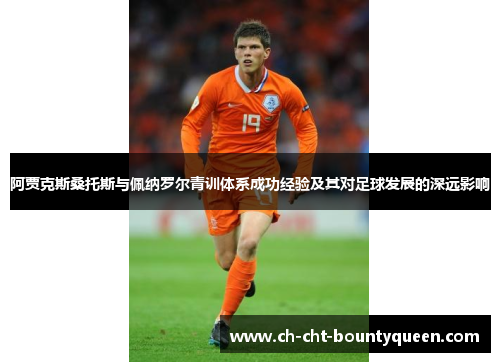 阿贾克斯桑托斯与佩纳罗尔青训体系成功经验及其对足球发展的深远影响