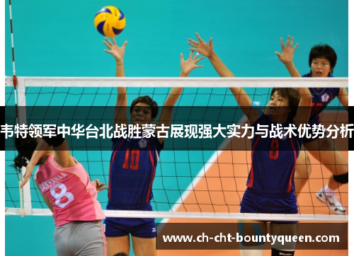 韦特领军中华台北战胜蒙古展现强大实力与战术优势分析