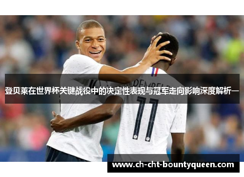 登贝莱在世界杯关键战役中的决定性表现与冠军走向影响深度解析一